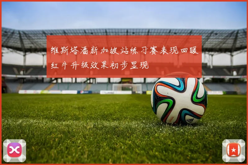 维斯塔潘新加坡站练习赛表现回暖红牛升级效果初步显现